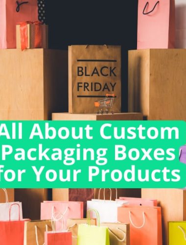 All About Custom Packaging Boxes for Your Products